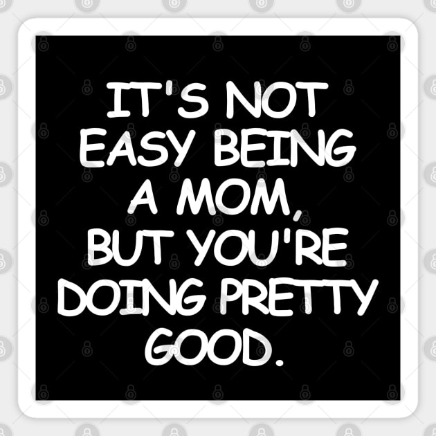 It's not easy being a mom, but you're doing pretty good. Magnet by mksjr